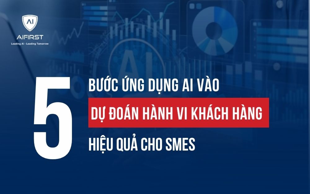 5 BƯỚC ỨNG DỤNG AI VÀO DỰ ĐOÁN HÀNH VI KHÁCH HÀNG HIỆU QUẢ CHO SMES